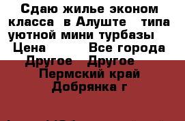 Сдаю жилье эконом класса  в Алуште ( типа уютной мини-турбазы) › Цена ­ 350 - Все города Другое » Другое   . Пермский край,Добрянка г.